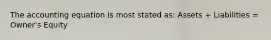 The accounting equation is most stated as: Assets + Liabilities = Owner's Equity