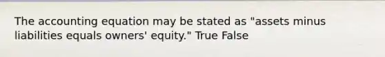 The accounting equation may be stated as "assets minus liabilities equals owners' equity." True False