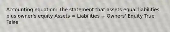 Accounting equation: The statement that assets equal liabilities plus owner's equity Assets = Liabilities + Owners' Equity True False