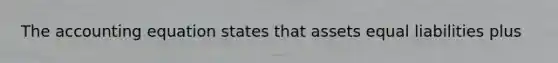 The accounting equation states that assets equal liabilities plus