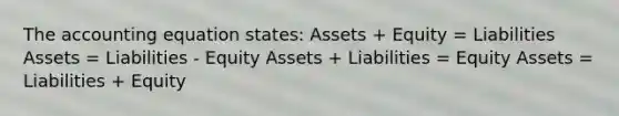 The accounting equation states: Assets + Equity = Liabilities Assets = Liabilities - Equity Assets + Liabilities = Equity Assets = Liabilities + Equity