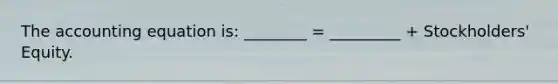 The accounting equation is: ________ = _________ + Stockholders' Equity.