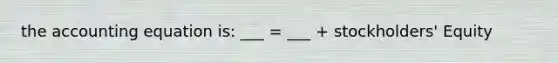 the accounting equation is: ___ = ___ + stockholders' Equity