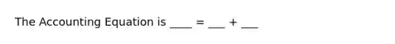 The Accounting Equation is ____ = ___ + ___