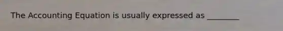 The Accounting Equation is usually expressed as ________