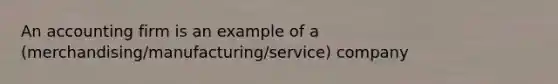 An accounting firm is an example of a (merchandising/manufacturing/service) company