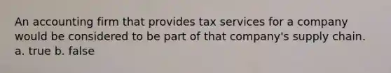 An accounting firm that provides tax services for a company would be considered to be part of that company's supply chain. a. true b. false