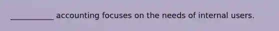 ___________ accounting focuses on the needs of internal users.