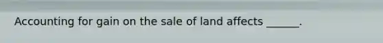 Accounting for gain on the sale of land affects ______.