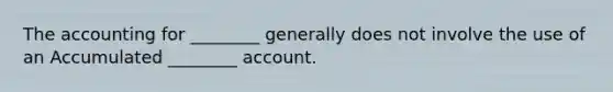 The accounting for ________ generally does not involve the use of an Accumulated ________ account.