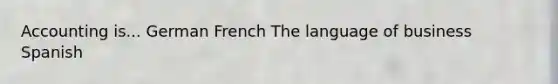Accounting is... German French The language of business Spanish