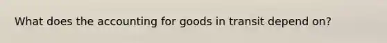 What does the accounting for goods in transit depend on?