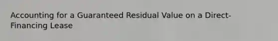 Accounting for a Guaranteed Residual Value on a Direct-Financing Lease