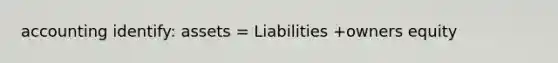 accounting identify: assets = Liabilities +owners equity