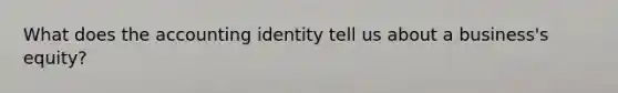 What does the accounting identity tell us about a business's equity?