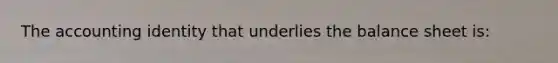 The accounting identity that underlies the balance sheet is: