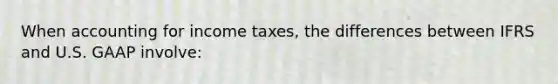 When accounting for income taxes, the differences between IFRS and U.S. GAAP involve: