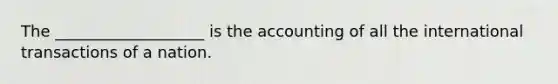 The ___________________ is the accounting of all the international transactions of a nation.