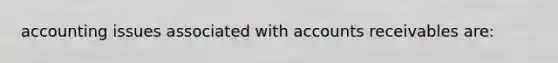 accounting issues associated with accounts receivables are: