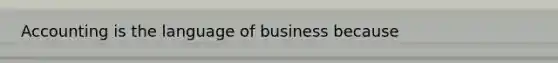 Accounting is the language of business because