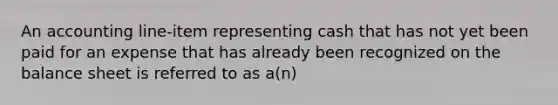 An accounting line-item representing cash that has not yet been paid for an expense that has already been recognized on the balance sheet is referred to as a(n)