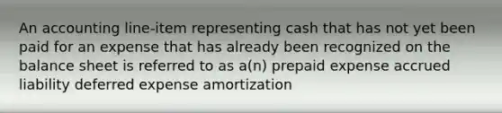 An accounting line-item representing cash that has not yet been paid for an expense that has already been recognized on the balance sheet is referred to as a(n) prepaid expense accrued liability deferred expense amortization