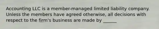 Accounting LLC is a member-managed limited liability company. Unless the members have agreed otherwise, all decisions with respect to the firm's business are made by ______