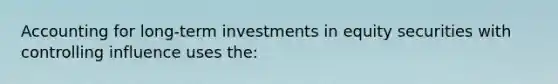 Accounting for long-term investments in equity securities with controlling influence uses the: