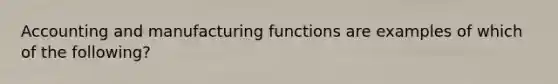 Accounting and manufacturing functions are examples of which of the following?