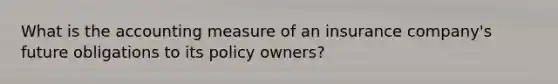 What is the accounting measure of an insurance company's future obligations to its policy owners?