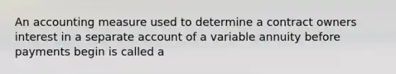 An accounting measure used to determine a contract owners interest in a separate account of a variable annuity before payments begin is called a