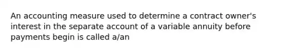 An accounting measure used to determine a contract owner's interest in the separate account of a variable annuity before payments begin is called a/an