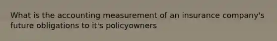 What is the accounting measurement of an insurance company's future obligations to it's policyowners