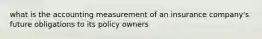 what is the accounting measurement of an insurance company's future obligations to its policy owners