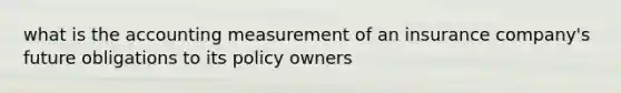 what is the accounting measurement of an insurance company's future obligations to its policy owners