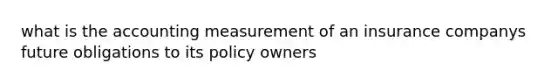 what is the accounting measurement of an insurance companys future obligations to its policy owners