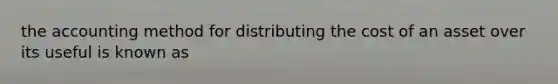 the accounting method for distributing the cost of an asset over its useful is known as