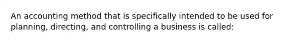 An accounting method that is specifically intended to be used for planning, directing, and controlling a business is called: