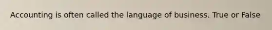 Accounting is often called the language of business. True or False