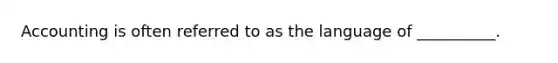 Accounting is often referred to as the language of __________.