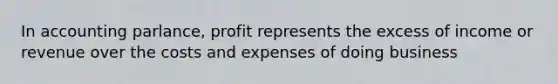 In accounting parlance, profit represents the excess of income or revenue over the costs and expenses of doing business