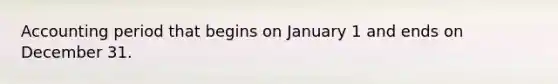 Accounting period that begins on January 1 and ends on December 31.