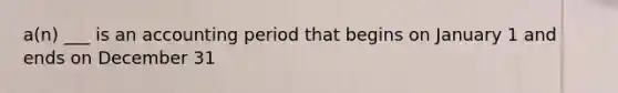 a(n) ___ is an accounting period that begins on January 1 and ends on December 31