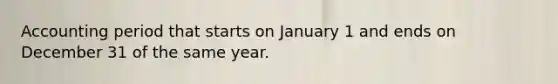 Accounting period that starts on January 1 and ends on December 31 of the same year.