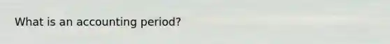 What is an accounting period?