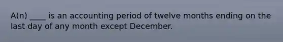 A(n) ____ is an accounting period of twelve months ending on the last day of any month except December.