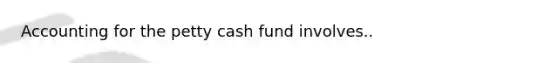 Accounting for the petty cash fund involves..