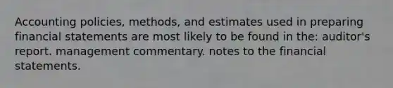 Accounting policies, methods, and estimates used in preparing <a href='https://www.questionai.com/knowledge/kFBJaQCz4b-financial-statements' class='anchor-knowledge'>financial statements</a> are most likely to be found in the: auditor's report. management commentary. notes to the financial statements.