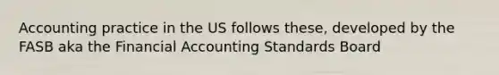 Accounting practice in the US follows these, developed by the FASB aka the Financial Accounting Standards Board