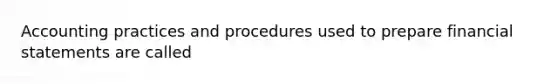 Accounting practices and procedures used to prepare financial statements are called